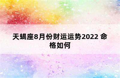 天蝎座8月份财运运势2022 命格如何